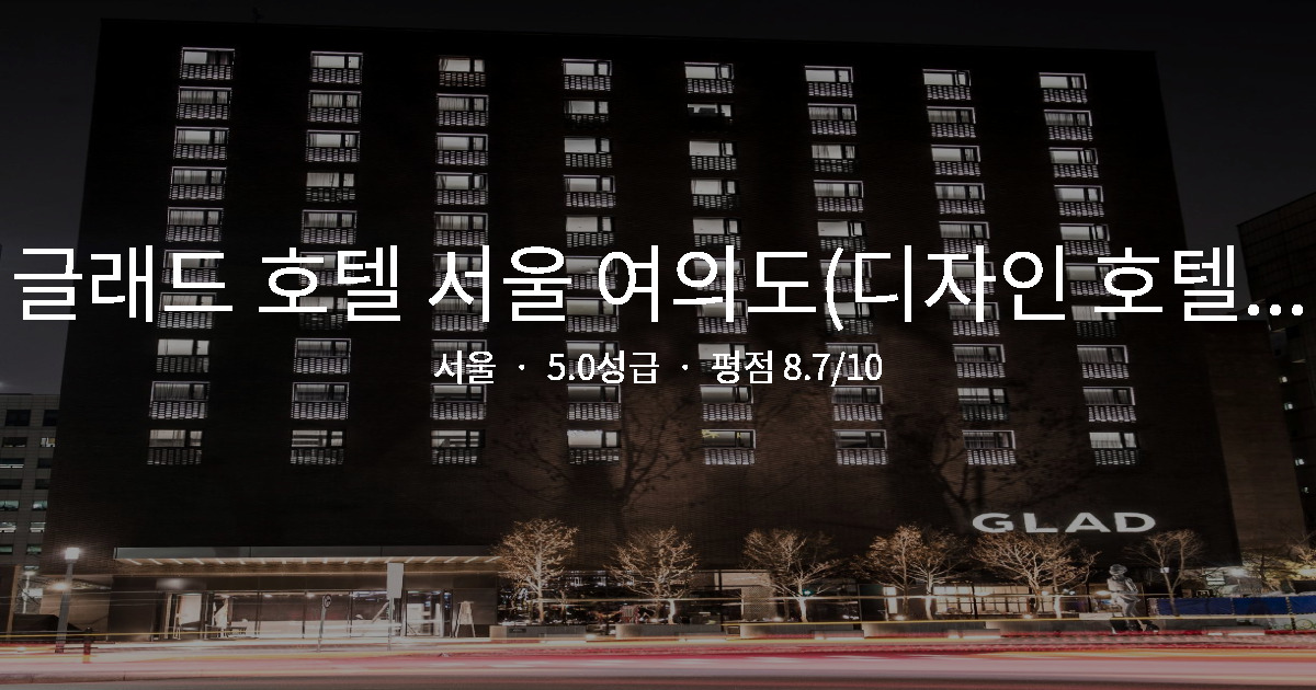 서울 출장 호텔 추천, 글래드 호텔 서울 여의도(디자인 호텔) 역세권 후기